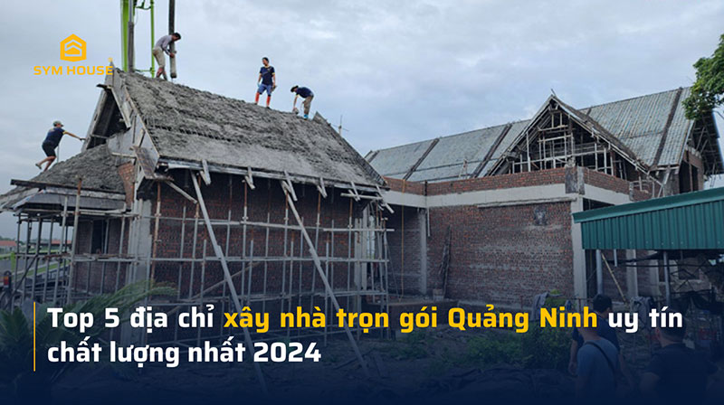 Top 5 địa chỉ xây nhà trọn gói Quảng Ninh uy tín chất lượng nhất 2024